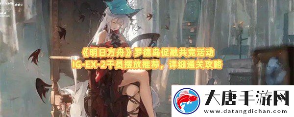 明日方舟羅德島促融共競活動IG-EX-2怎么通關-明日方舟羅德島促融共競活動IG-EX-2可以派遣哪些干員一覽