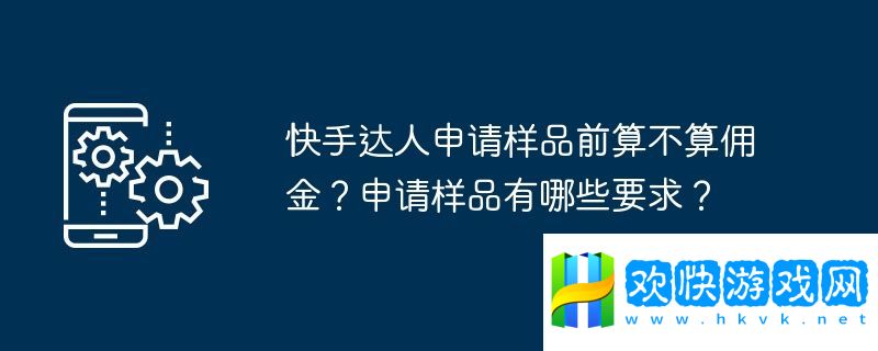 快手達人申請樣品前算不算傭金？申請樣品有哪些要求？